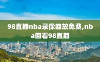 98直播nba录像回放免费,nba回看98直播