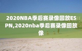 2020NBA季后赛录像回放ESPN,2020nba季后赛录像回放像