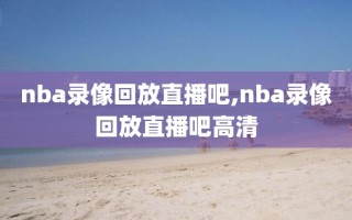 nba录像回放直播吧,nba录像回放直播吧高清