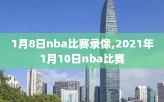 1月8日nba比赛录像,2021年1月10日nba比赛