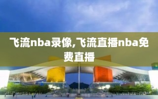 飞流nba录像,飞流直播nba免费直播