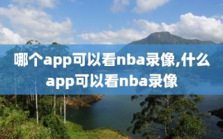 哪个app可以看nba录像,什么app可以看nba录像