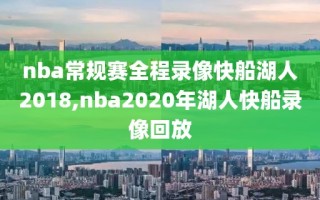 nba常规赛全程录像快船湖人2018,nba2020年湖人快船录像回放