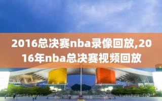 2016总决赛nba录像回放,2016年nba总决赛视频回放
