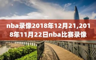 nba录像2018年12月21,2018年11月22日nba比赛录像
