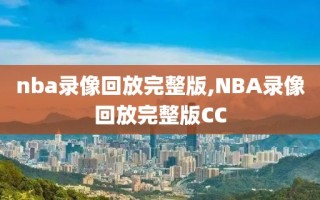 nba录像回放完整版,NBA录像回放完整版CC