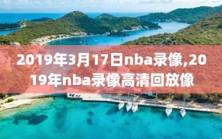 2019年3月17日nba录像,2019年nba录像高清回放像