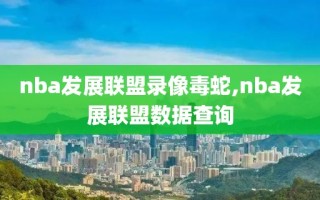 nba发展联盟录像毒蛇,nba发展联盟数据查询