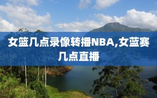 女篮几点录像转播NBA,女蓝赛几点直播