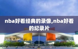 nba好看经典的录像,nba好看的纪录片