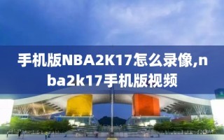 手机版NBA2K17怎么录像,nba2k17手机版视频