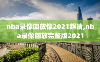 nba录像回放像2021超清,nba录像回放完整版2021