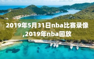 2019年5月31日nba比赛录像,2019年nba回放