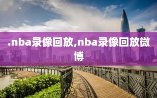 .nba录像回放,nba录像回放微博