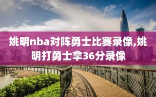 姚明nba对阵勇士比赛录像,姚明打勇士拿36分录像