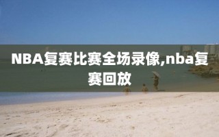 NBA复赛比赛全场录像,nba复赛回放