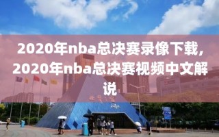 2020年nba总决赛录像下载,2020年nba总决赛视频中文解说