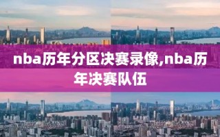 nba历年分区决赛录像,nba历年决赛队伍