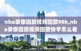 nba录像回放视频回放98k,nba录像回放视频回放快手怎么看