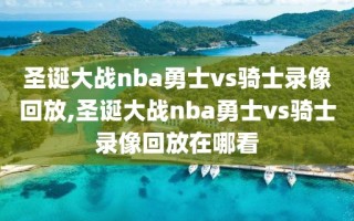 圣诞大战nba勇士vs骑士录像回放,圣诞大战nba勇士vs骑士录像回放在哪看