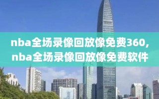 nba全场录像回放像免费360,nba全场录像回放像免费软件