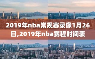 2019年nba常规赛录像1月26日,2019年nba赛程时间表