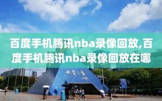 百度手机腾讯nba录像回放,百度手机腾讯nba录像回放在哪