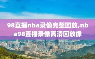 98直播nba录像完整回放,nba98直播录像高清回放像