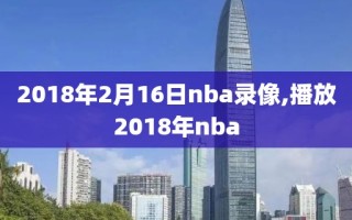 2018年2月16日nba录像,播放2018年nba