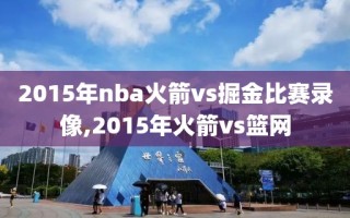2015年nba火箭vs掘金比赛录像,2015年火箭vs篮网