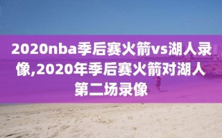 2020nba季后赛火箭vs湖人录像,2020年季后赛火箭对湖人第二场录像