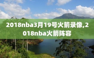 2018nba3月19号火箭录像,2018nba火箭阵容