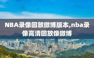 NBA录像回放微博版本,nba录像高清回放像微博