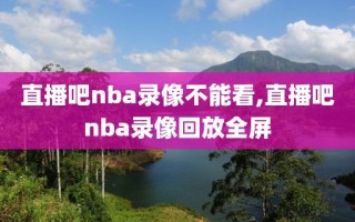 直播吧nba录像不能看,直播吧nba录像回放全屏