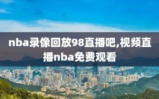 nba录像回放98直播吧,视频直播nba免费观看