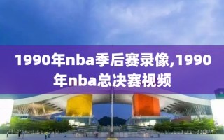 1990年nba季后赛录像,1990年nba总决赛视频