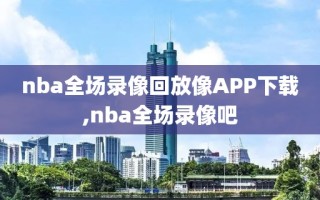 nba全场录像回放像APP下载,nba全场录像吧