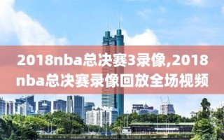 2018nba总决赛3录像,2018nba总决赛录像回放全场视频