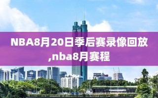 NBA8月20日季后赛录像回放,nba8月赛程