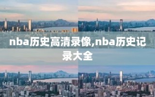 nba历史高清录像,nba历史记录大全