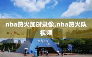 nba热火加时录像,nba热火队视频