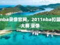 nba录像官网，2011nba扣篮大赛 录像