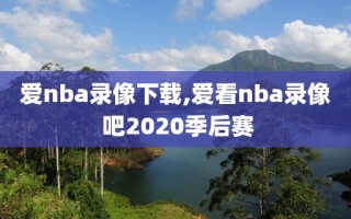 爱nba录像下载,爱看nba录像 吧2020季后赛