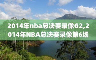 2014年nba总决赛录像G2,2014年NBA总决赛录像第6场