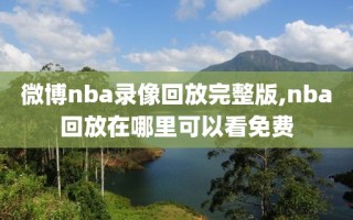 微博nba录像回放完整版,nba回放在哪里可以看免费