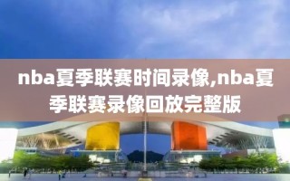 nba夏季联赛时间录像,nba夏季联赛录像回放完整版