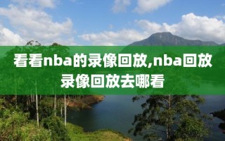 看看nba的录像回放,nba回放录像回放去哪看