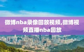 微博nba录像回放视频,微博视频直播nba回放