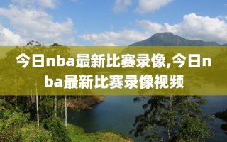今日nba最新比赛录像,今日nba最新比赛录像视频