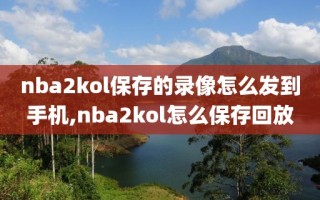 nba2kol保存的录像怎么发到手机,nba2kol怎么保存回放